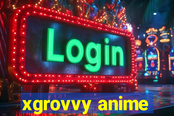 xgrovvy anime